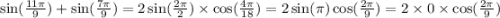 \sin( \frac{11\pi}{9} ) + \sin( \frac{7\pi}{9} ) = 2 \sin( \frac{2\pi}{2} ) \times \cos( \frac{4\pi}{18} ) = 2 \sin(\pi) \cos( \frac{2\pi}{9} ) = 2 \times 0 \times \cos( \frac{2\pi}{9} )