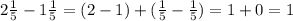 2 \frac{1}{5} - 1 \frac{1}{5} = (2 - 1) + ( \frac{1}{5} - \frac{1}{5} ) = 1 + 0 = 1