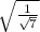 \sqrt{ \frac{1}{ \sqrt{7} } }