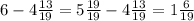 6 - 4 \frac{13}{19} = 5 \frac{19}{19} - 4 \frac{13}{19} = 1 \frac{6}{19}