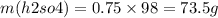 m(h2so4) = 0.75 \times 98 = 73.5g