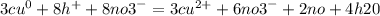 3 {cu}^{0} + 8 {h}^{ + } + 8 {no3}^{ - } = 3 {cu}^{2 + } + 6 {no3}^{ - } + 2 no + 4h20