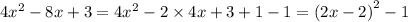 4 {x}^{2} - 8x + 3 = 4 {x}^{2} - 2 \times 4x + 3 + 1 - 1 = {(2x - 2)}^{2} - 1