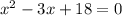 x^{2} -3x+18=0