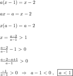 a(x-1)=x-2\\\\ax-a=x-2\\\\x(a-1)=a-2\\\\x= \frac{a-2}{a-1}\ \textgreater \ 1\\\\\frac{a-2}{a-1}-1\ \textgreater \ 0\\\\\frac{a-2-a+1}{a-1}\ \textgreater \ 0\\\\ \frac{-1}{a-1}\ \textgreater \ 0\; \; \Rightarrow \; \; a-1\ \textless \ 0\; ,\; \; \boxed {a\ \textless \ 1}