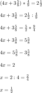 (4x+ 3 \frac{5}{8} ) * \frac{4}{9} = 2 \frac{1}{2} \\ \\ &#10;4x+ 3 \frac{5}{8} = 2 \frac{1}{2} : \frac{4}{9} \\ \\ &#10;4x+ 3 \frac{5}{8} = \frac{5}{2} * \frac{9}{4} \\ \\ &#10;4x + 3 \frac{5}{8} = 5 \frac{5}{8} \\ \\ &#10;4x = 5 \frac{5}{8} - 3 \frac{5}{8} \\ \\ &#10;4x = 2 \\ \\ &#10;x = 2 : 4 = \frac{2}{4} \\ \\ &#10;x = \frac{1}{2}