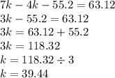 7k - 4k - 55.2 = 63.12 \\ 3k - 55.2 = 63.12 \\ 3k =63.12 + 55.2 \\ 3k = 118.32 \\ k = 118.32 \div 3 \\ k = 39.44