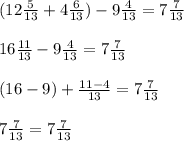 (12 \frac{5}{13} +4 \frac{6}{13}) - 9 \frac{4}{13} = 7 \frac{7}{13} \\ \\ &#10;16 \frac{11}{13} - 9 \frac{4}{13} = 7 \frac{7}{13} \\ \\ &#10;(16 - 9) + \frac{11-4}{13} = 7 \frac{7}{13} \\ \\ &#10;7 \frac{7}{13} = 7 \frac{7}{13}