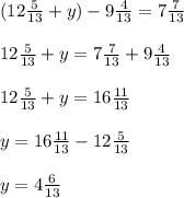 (12 \frac{5}{13} +y) - 9 \frac{4}{13} = 7 \frac{7}{13} \\ \\ &#10;12 \frac{5}{13} +y=7 \frac{7}{13} + 9 \frac{4}{13} \\ \\ &#10;12 \frac{5}{13} +y = 16 \frac{11}{13} \\ \\ &#10;y = 16 \frac{11}{13} - 12 \frac{5}{13} \\ \\ &#10;y = 4 \frac{6}{13} \\ \\ &#10;&#10;