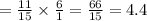 = \frac{11}{15} \times \frac{6}{1} = \frac{66}{15 } = 4.4