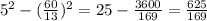 5^2-( \frac{60}{13} )^2=25- \frac{3600}{169} = \frac{625}{169}