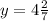 y = 4 \frac{2}{7}