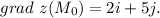 grad \ z(M_0)=2i+5j.