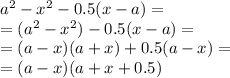 a^2-x^2-0.5 (x-a) = \\ = (a^2-x^2)-0.5 (x-a) = \\ = (a - x)(a + x) + 0.5(a - x) = \\ = (a - x)(a + x + 0.5)