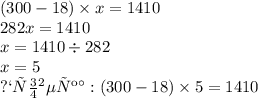 (300 - 18) \times x = 1410 \\ 282x = 1410 \\ x = 1410 \div 282 \\ x = 5 \\ проверка: (300 - 18) \times 5 = 1410