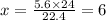 x = \frac{5.6 \times 24}{22.4} = 6