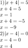 1) |x + 4| = 5 \\ x + 4 = 5 \\ x = 1 \\ x + 4 = - 5 \\ x = - 9 \\ 2) |x - 4| = 0 \\ x - 4 = 0 \\ x = 4