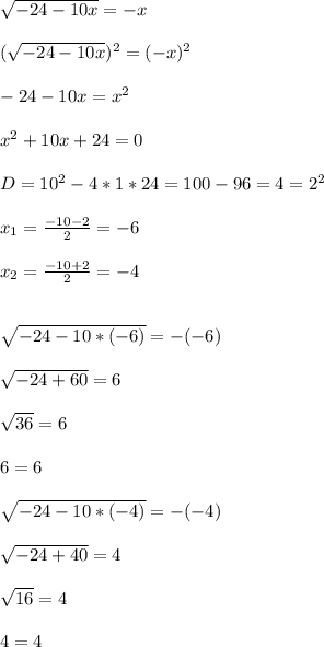 \sqrt{-24-10x} =-x\\\\( \sqrt{-24-10x} ) ^{2}=(-x) ^{2}\\\\-24-10x= x^{2} \\\\ x^{2} +10x+24=0\\\\D = 10 ^{2}-4*1*24=100-96=4=2 ^{2}\\\\ x_{1}= \frac{-10-2}{2}=-6\\\\ x_{2}= \frac{-10+2}{2}=-4\\\\\\ \sqrt{-24-10*(-6)}= -(-6) \\\\ \sqrt{-24+60}=6 \\\\ \sqrt{36}=6\\\\6=6\\\\ \sqrt{-24-10*(-4)}=-(-4)\\\\ \sqrt{-24+40}=4\\\\ \sqrt{16}=4 \\\\4=4