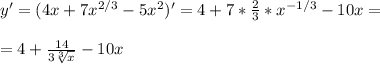 y'=(4x+7x^{2/3}-5x^2)' = 4 + 7* \frac{2}{3} *x^{-1/3} -10x = \\ \\ = 4 + \frac{14}{3 \sqrt[3]{x} } -10x