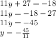 11y + 27 = - 18 \\ 11y = - 18 - 27 \\ 11y = - 45 \\ y = - \frac{45}{11}