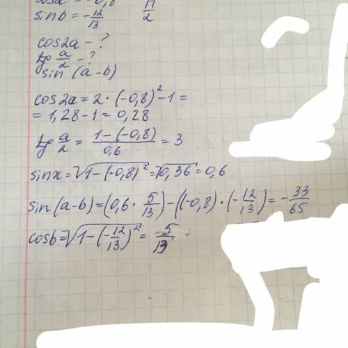 Дано: cos a= -0.8, sin b= - 12/13 если pi/2 найти: cos 2a, tg a/2, sin (a-b)