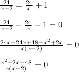 \frac{24}{x-2} = \frac{24}{x}+1\\\\ \frac{24}{x-2}- \frac{24}{x} &#10;-1=0\\\\ \frac{24x-24x+48- x^{2} +2x}{x(x-2)}=0\\\\ \frac{ x^{2} &#10;-2x-48}{x(x-2)}=0