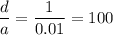 \dfrac{d}{a}= \dfrac{1}{0.01} =100