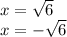 x = \sqrt{6} \\ x = - \sqrt{6}