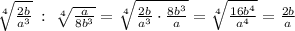 \sqrt[4]{\frac{2b}{a^3}}\; :\; \sqrt[4]{\frac{a}{8b^3}}=\sqrt[4]{\frac{2b}{a^3}\cdot \frac{8b^3}{a}}=\sqrt[4]{\frac{16b^4}{a^4}}=\frac{2b}{a}