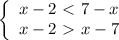 \left\{\begin{array}{l} x-2\ \textless \ 7-x \\ x-2\ \textgreater \&#10; x-7 \end{array}