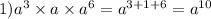 1) {a}^{3} \times a \times {a}^{6} = {a}^{3 + 1 + 6} = {a}^{10}