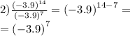 2) \frac{ {( - 3.9)}^{14} }{( { - 3.9)}^{7} } = {( - 3.9)}^{14 - 7} = \\ = ( { - 3.9)}^{7}