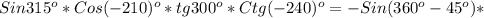 Sin315 ^{o} *Cos(-210) ^{o}*tg300 ^{o} *Ctg(-240) ^{o}=-Sin(360 ^{o}-45 ^{o} )*