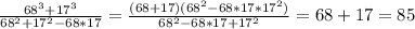 \frac{68 ^{3}+17 ^{3} }{68 ^{2} +17 ^{2} -68*17}= \frac{(68+17)(68 ^{2}-68*17*17 ^{2} ) }{68 ^{2} -68*17+17 ^{2} } =68+17=85