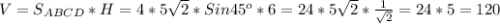 V = S _{ABCD} * H = 4 *5 \sqrt{2}*Sin45 ^{o}*6=24*5 \sqrt{2}* \frac{1}{ \sqrt{2} }=24*5=120