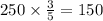 250 \times \frac{3}{5} = 150