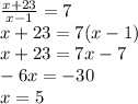 \frac{x+23}{x-1}=7 \\ x+23=7(x-1) \\ x+23=7x-7 \\ -6x=-30 \\ x=5