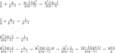 \frac{1}{y} + \frac{y}{y-1}= \frac{y-1+ y^{2} }{y(y-1)} = \frac{ y^{2}+y-1 }{y(y-1)}\\\\\\ \frac{1}{y}* \frac{y}{y-1} = \frac{1}{y-1} \\\\\\ \frac{ y^{2}+y-1 }{y(y-1)}= \frac{1}{y-1}\\\\ \frac{ y^{2}+y-1 }{y(y-1)}- \frac{1}{y-1}= \frac{ y^{2}+y-1-y }{y(y-1)}= \frac{ y^{2}-1 }{y(y-1)}= \frac{(y-1)(y+1)}{y(y-1)}= \frac{y+1}{y}