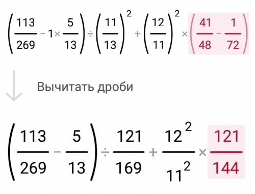 (113/269 - одна целая 5 /13) разделить на (11/13 в квадрате ) +(12/11 в квадрате ) * (41/48 -1/72 )