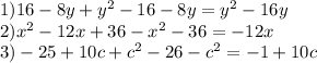 1)16 - 8y + {y}^{2} - 16 - 8y = {y}^{2} - 16y \\ 2) {x}^{2} - 12x + 36 - {x}^{2} - 36 = - 12x \\ 3) - 25 + 10c + {c}^{2} - 26 - {c}^{2} = - 1 + 10c