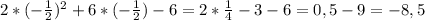 2*(- \frac{1}{2}) ^{2}+6*(- \frac{1}{2} )-6=2* \frac{1}{4}-3-6=0,5-9=-8,5