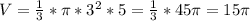 V= \frac{1}{3} *\pi * 3^{2} *5 = \frac{1}{3} *45\pi =15\pi