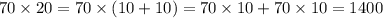 70 \times 20 = 70 \times (10 + 10) = 70 \times 10 + 70 \times 10 = 1400