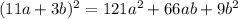 (11a+3b) {}^{2} = 121a {}^{2} + 66ab + 9b {}^{2}