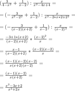 ( \frac{3}{4-x^2} + \frac{1}{x - 2} ) : \frac{x}{x^2 -4x + 4} = \\ \\ &#10;=( - \frac{3}{x^2 - 2^2 } + \frac{1}{x - 2} ) : \frac{x}{x^2 -2*x*2 + 2^2} = \\ \\ &#10;= ( - \frac{3}{(x-2)(x+2)} + \frac{1}{x-2} ) : \frac{x}{(x-2)^2} = \\ \\ &#10;= \frac{- 3 + 1*(x+2)}{(x-2)(x+2)} * \frac{(x-2)^2}{x} = \\ \\ &#10;= \frac{x-1}{(x-2)(x+2)} * \frac{(x-2)(x-2)}{x} = \\ \\ &#10;= \frac{(x-1)(x-2)(x-2)}{x(x+2)(x-2)} = \\ \\ &#10;= \frac{(x-1)(x-2)}{x(x+2)} = \\ \\ &#10;= \frac{x^2 - 3x + 2}{x^2 + 2x}