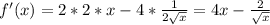 f'(x)=2*2*x-4* \frac{1}{2 \sqrt{x} } =4x- \frac{2}{ \sqrt{x} }