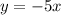 y = - 5 x