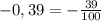 -0,39= -\frac{39}{100}