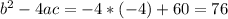 b^{2} - 4ac = -4*(-4) + 60 = 76