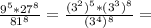 \frac{9 ^{5}*27 ^{8} }{81 ^{8} } = \frac{(3 ^{2}) ^{5} *(3 ^{3}) ^{8} }{(3 ^{4} ) ^{8} }=